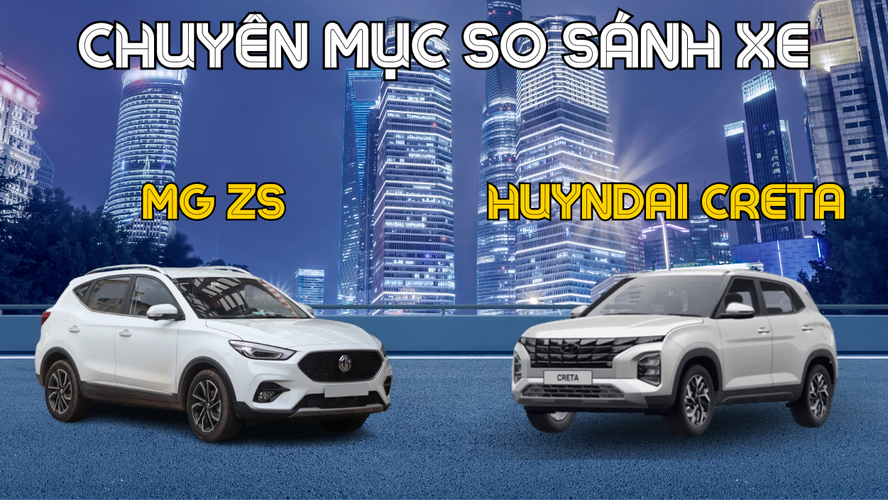 CHUYÊN MỤC SO SÁNH XE : MG ZS Hay HUYNDAI CRETA – Chọn Xe Nào ? 